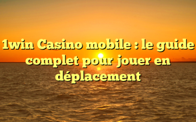 1win Casino mobile : le guide complet pour jouer en déplacement