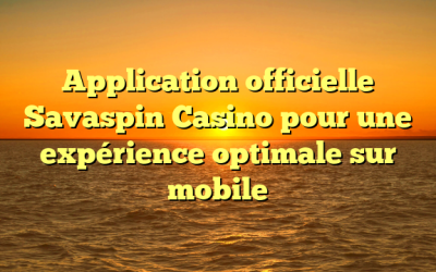 Application officielle Savaspin Casino pour une expérience optimale sur mobile