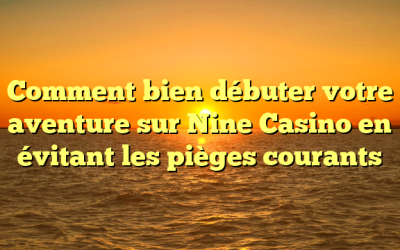 Comment bien débuter votre aventure sur Nine Casino en évitant les pièges courants