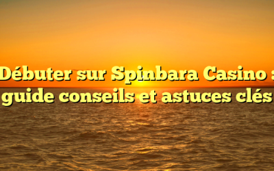Débuter sur Spinbara Casino : guide conseils et astuces clés