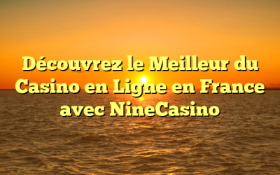 Découvrez le Meilleur du Casino en Ligne en France avec NineCasino