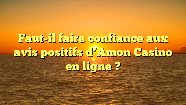 Faut-il faire confiance aux avis positifs d’Amon Casino en ligne ?
