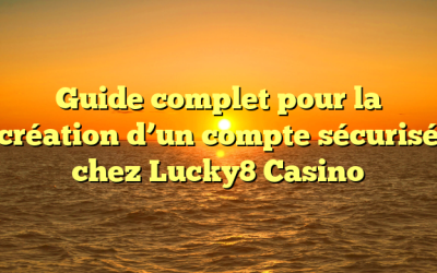 Guide complet pour la création d’un compte sécurisé chez Lucky8 Casino