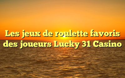 Les jeux de roulette favoris des joueurs Lucky 31 Casino