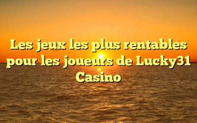 Les jeux les plus rentables pour les joueurs de Lucky31 Casino