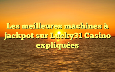 Les meilleures machines à jackpot sur Lucky31 Casino expliquées