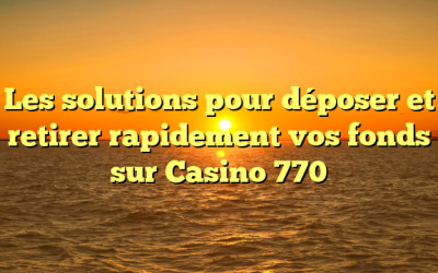 Les solutions pour déposer et retirer rapidement vos fonds sur Casino 770