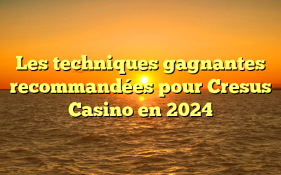 Les techniques gagnantes recommandées pour Cresus Casino en 2024
