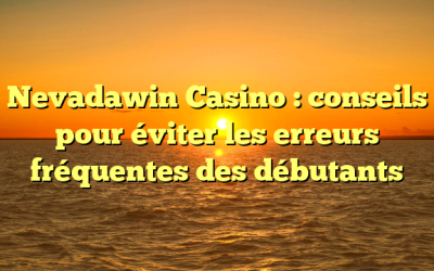 Nevadawin Casino : conseils pour éviter les erreurs fréquentes des débutants