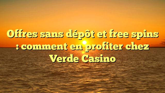 Offres sans dépôt et free spins : comment en profiter chez Verde Casino