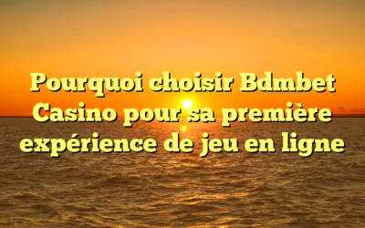 Pourquoi choisir Bdmbet Casino pour sa première expérience de jeu en ligne