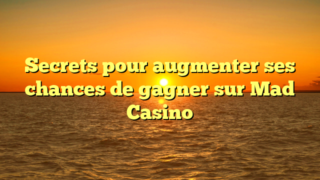 Secrets pour augmenter ses chances de gagner sur Mad Casino