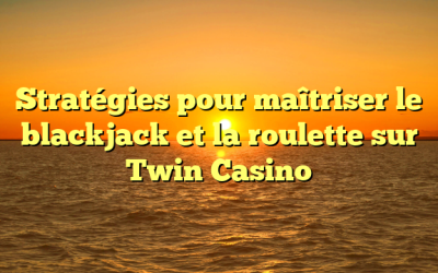 Stratégies pour maîtriser le blackjack et la roulette sur Twin Casino