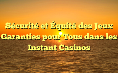 Sécurité et Équité des Jeux Garanties pour Tous dans les Instant Casinos