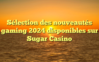 Sélection des nouveautés gaming 2024 disponibles sur Sugar Casino