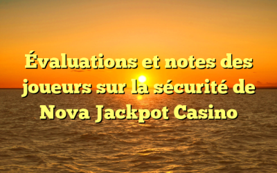 Évaluations et notes des joueurs sur la sécurité de Nova Jackpot Casino