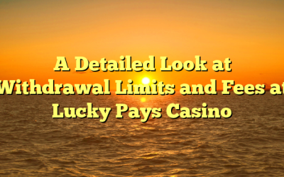 A Detailed Look at Withdrawal Limits and Fees at Lucky Pays Casino