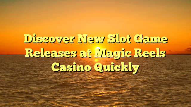 Discover New Slot Game Releases at Magic Reels Casino Quickly