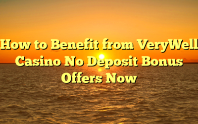 How to Benefit from VeryWell Casino No Deposit Bonus Offers Now