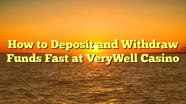 How to Deposit and Withdraw Funds Fast at VeryWell Casino