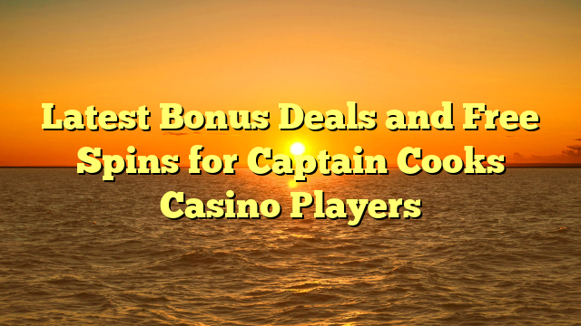 Latest Bonus Deals and Free Spins for Captain Cooks Casino Players