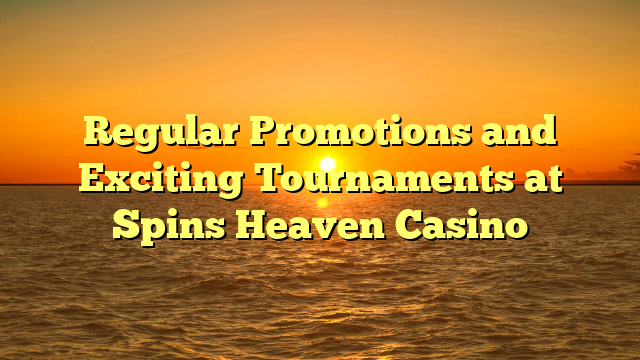 Regular Promotions and Exciting Tournaments at Spins Heaven Casino