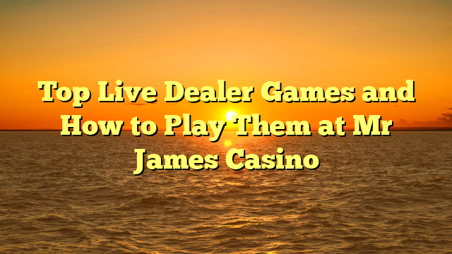 Top Live Dealer Games and How to Play Them at Mr James Casino