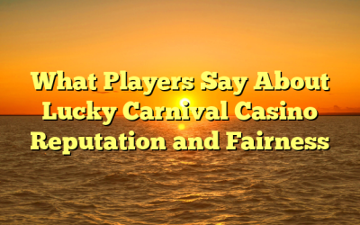 What Players Say About Lucky Carnival Casino Reputation and Fairness