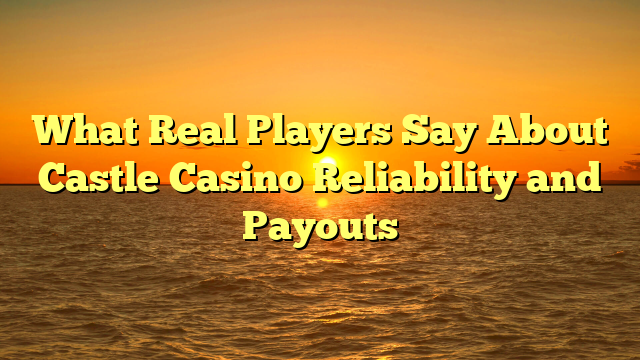 What Real Players Say About Castle Casino Reliability and Payouts
